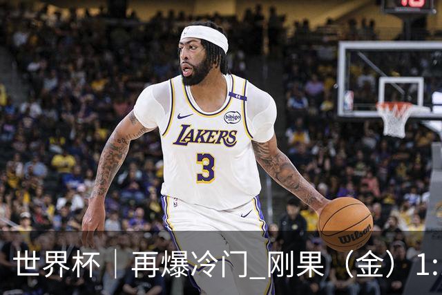 世界杯｜再爆冷门 刚果（金）1:1逼平葡萄牙