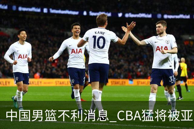 中国男篮不利消息 CBA猛将被亚洲劲敌抢先归化 亚运会难度升级