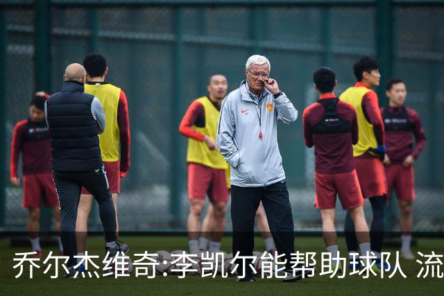 乔尔杰维奇:李凯尔能帮助球队 流程要去问篮协