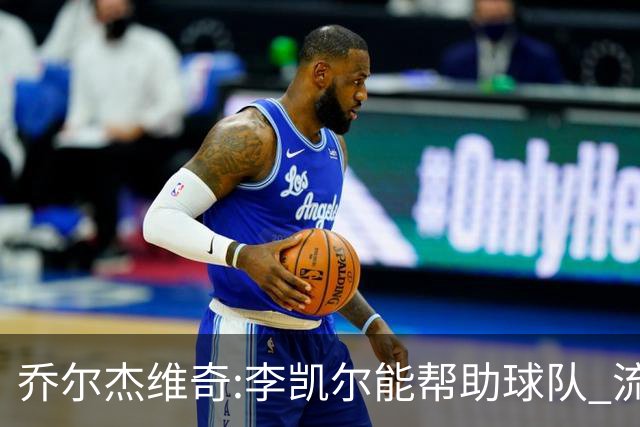 乔尔杰维奇:李凯尔能帮助球队 流程要去问篮协