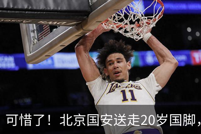 可惜了！北京国安送走20岁国脚，本赛季0出场，曾被当作主力培养