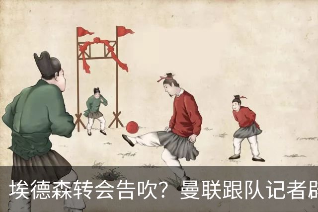 埃德森转会告吹？曼联跟队记者辟谣，红魔询价切尔西中场妖星