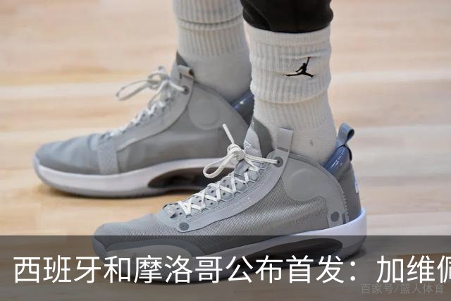 西班牙和摩洛哥公布首发：加维佩德里对阵阿什拉夫