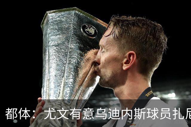 都体：尤文有意乌迪内斯球员扎尼奥洛，想把卡巴尔阿季奇加入谈判