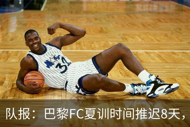 队报：巴黎FC夏训时间推迟8天，等待新主帅罗塞尼尔上任后再开始