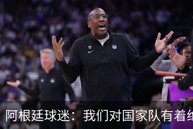 阿根廷球迷：我们对国家队有着绝对信仰，只要夺冠其他都不重要