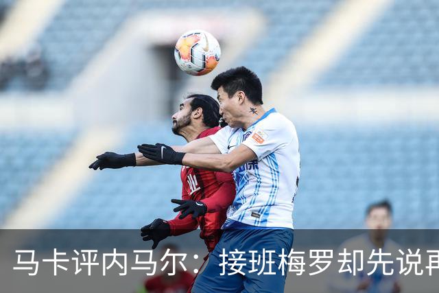 马卡评内马尔：接班梅罗却先说再见，最后一舞留下残酷悖论